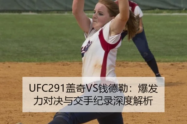 UFC291盖奇VS钱德勒：爆发力对决与交手纪录深度解析