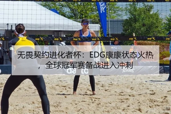 无畏契约进化者杯：EDG康康状态火热，全球冠军赛备战进入冲刺