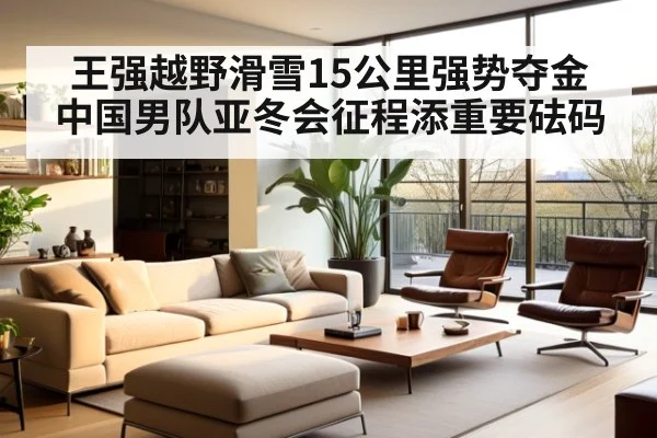 王强越野滑雪15公里强势夺金 中国男队亚冬会征程添重要砝码