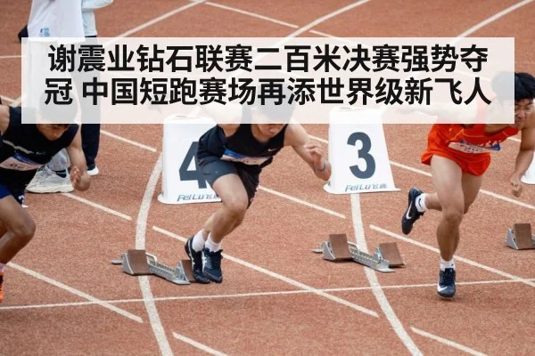 谢震业钻石联赛二百米决赛强势夺冠 中国短跑赛场再添世界级新飞人