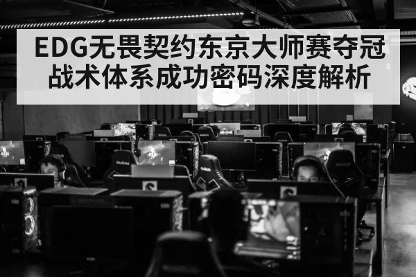 EDG无畏契约东京大师赛夺冠战术体系成功密码深度解析
