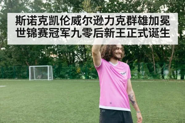 斯诺克凯伦威尔逊力克群雄加冕世锦赛冠军九零后新王正式诞生