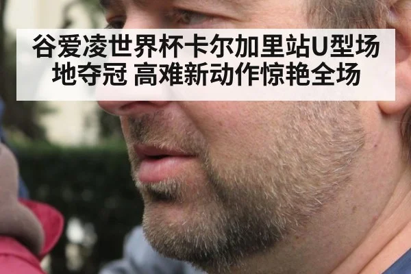 谷爱凌世界杯卡尔加里站U型场地夺冠 高难新动作惊艳全场
