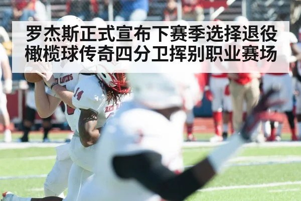 罗杰斯正式宣布下赛季选择退役 橄榄球传奇四分卫挥别职业赛场