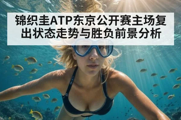 锦织圭ATP东京公开赛主场复出状态走势与胜负前景分析